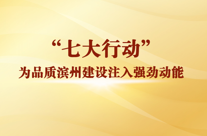 “七大行动”为品质滨州建设注入强劲动能